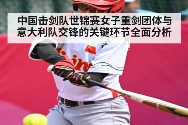 中国击剑队世锦赛女子重剑团体与意大利队交锋的关键环节全面分析